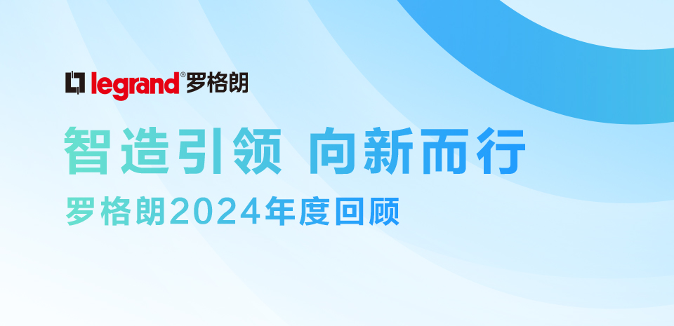 罗格朗年度回顾：智造升级向未来，品牌赋能拓新局